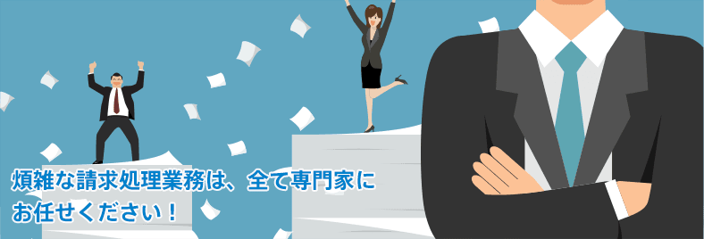 煩雑な請求処理業務は、全て専門家にお任せください!