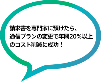 請求書を専門家に預けたら、通信プランの変更で年間20%以上 のコスト削減に成功!